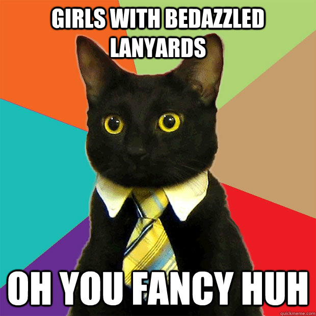 Girls with bedazzled lanyards Oh you fancy huh  Business Cat