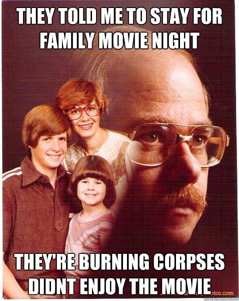 They Told Me To Stay For Family Movie Night They're Burning Corpses Didnt Enjoy The Movie  Vengeance Dad