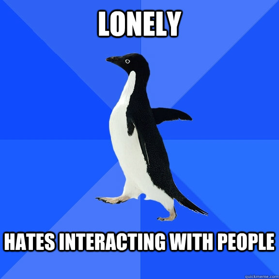 Lonely  Hates interacting with people   Socially Awkward Penguin