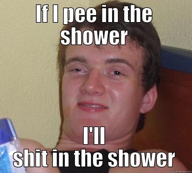 IF I PEE IN THE SHOWER I'LL SHIT IN THE SHOWER 10 Guy