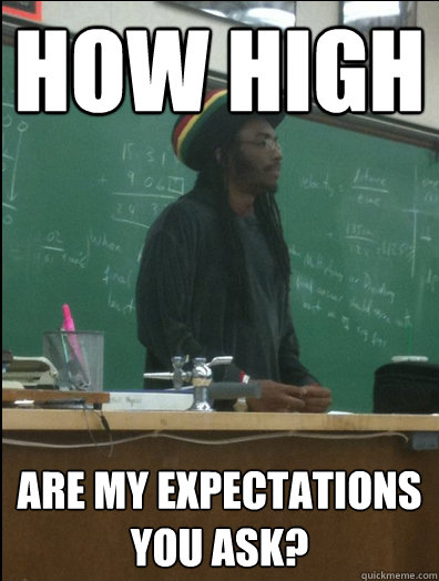 How high are my expectations you ask?  Rasta Science Teacher