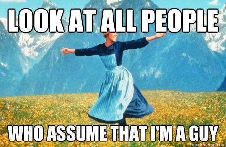 Look at all people Who assume that i'm a guy  