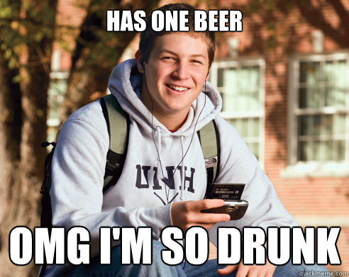 has one beer omg i'm so drunk  College Freshman