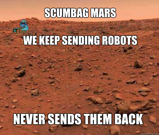 Scumbag Mars

We Keep Sending robots never sends them back - Scumbag Mars

We Keep Sending robots never sends them back  THER IS LIFE ON MARS