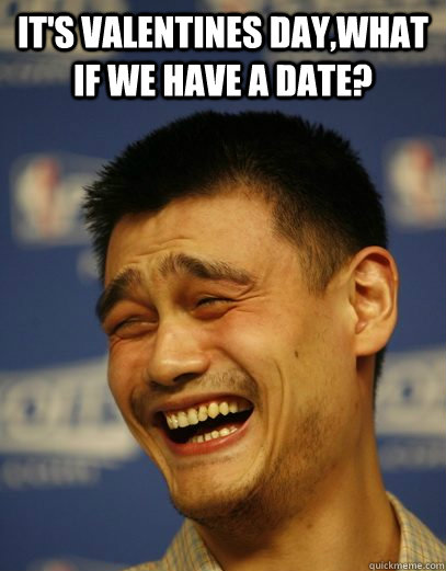 It's Valentines day,what if we have a date?   Yao Ming Nobody cares