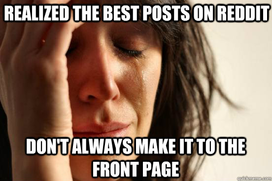 realized the best posts on reddit don't always make it to the front page  First World Problems