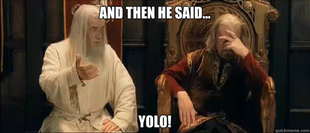 And then he said... YOLO!  Annoyed Gandalf