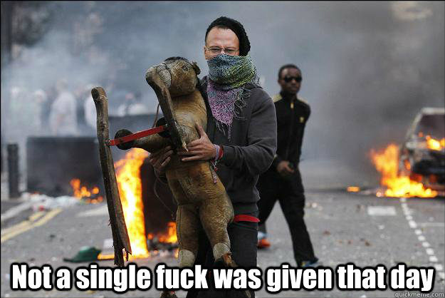  Not a single fuck was given that day  Hipster Rioter