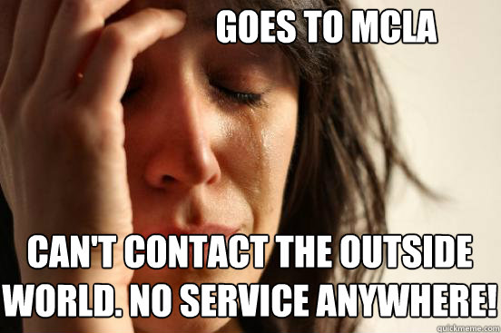 Goes to MCLA  Can't contact the outside 
world. No Service Anywhere!  First World Problems