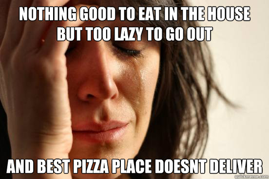 nothing good to eat in the house but too lazy to go out and best pizza place doesn´t deliver  First World Problems