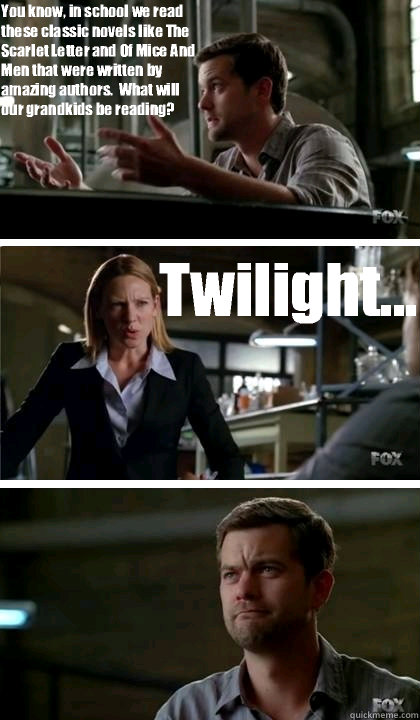 You know, in school we read these classic novels like The Scarlet Letter and Of Mice And Men that were written by amazing authors.  What will our grandkids be reading? Twilight... - You know, in school we read these classic novels like The Scarlet Letter and Of Mice And Men that were written by amazing authors.  What will our grandkids be reading? Twilight...  Misc