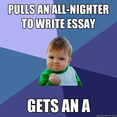Pulls an all-nighter to write essay gets an a  Success Kid