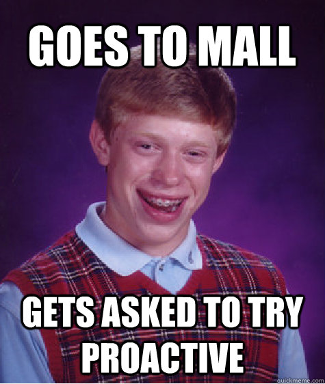 Goes to mall Gets asked to try proactive  Bad Luck Brian