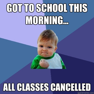 Got to school this morning... All Classes Cancelled  Success Kid
