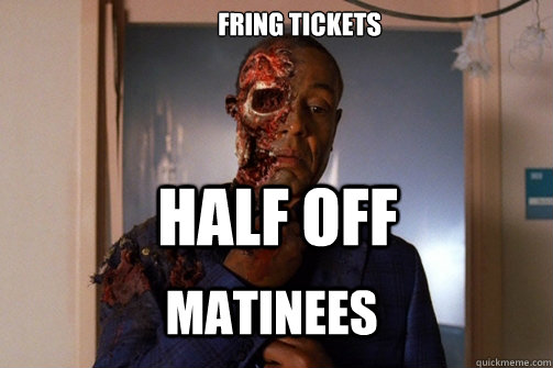 Fring tickets Half off Matinees  