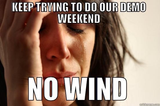 KEEP TRYING TO DO OUR DEMO WEEKEND NO WIND First World Problems