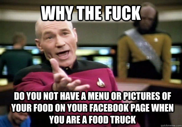 Why the fuck Do you not have a menu or pictures of your food on your facebook page when you are a food truck  Patrick Stewart WTF