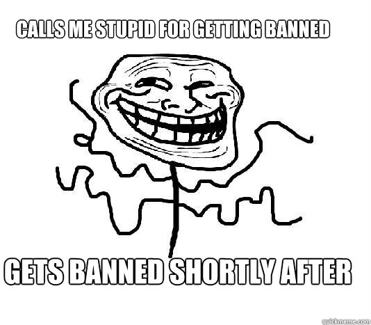 Calls me stupid for getting banned GETS BANNED SHORTLY AFTER  SLENDER MAN TROLL