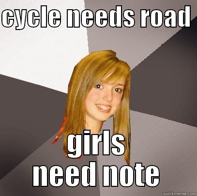 CYCLE NEEDS ROAD  GIRLS NEED NOTE Musically Oblivious 8th Grader