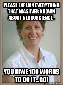 Please explain everything that was ever known about neuroscience . You have 100 words to do it...go!  