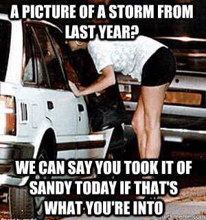 A picture of a storm from last year? We can say you took it of Sandy today if that's what you're into  Karma Whore