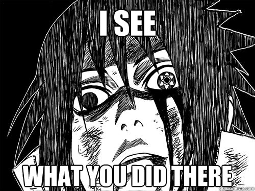 I see  what you did there - I see  what you did there  Sasuke scary face
