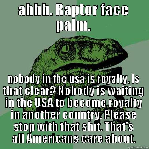 AHHH. RAPTOR FACE PALM. NOBODY IN THE USA IS ROYALTY. IS THAT CLEAR? NOBODY IS WAITING IN THE USA TO BECOME ROYALTY IN ANOTHER COUNTRY. PLEASE STOP WITH THAT SHIT. THAT'S ALL AMERICANS CARE ABOUT. Philosoraptor