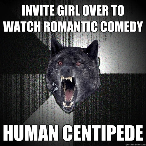 invite girl over to watch romantic comedy human centipede  Insanity Wolf
