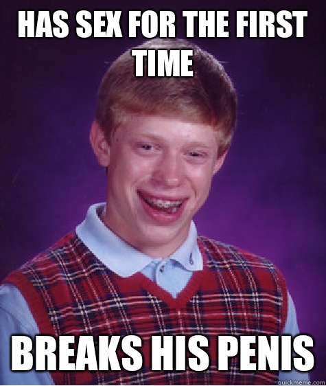 Has sex for the first time  Breaks his penis  Bad Luck Brian