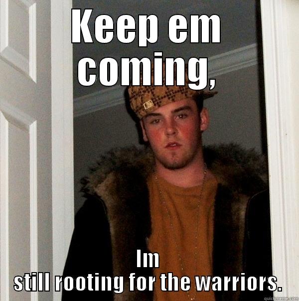 KEEP EM COMING, IM STILL ROOTING FOR THE WARRIORS. Scumbag Steve