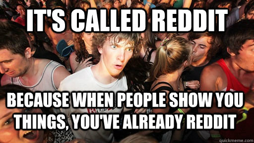 It's called reddit Because when people show you things, you've already reddit  Sudden Clarity Clarence