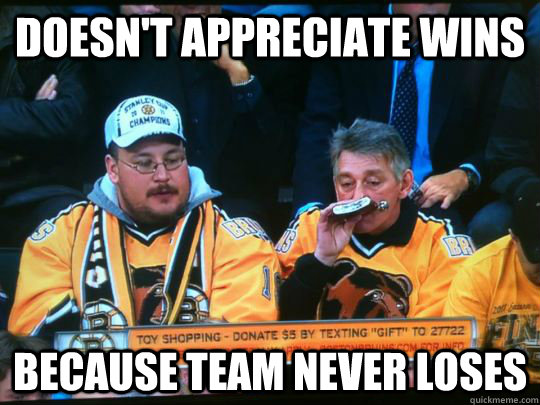 doesn't appreciate wins because team never loses - doesn't appreciate wins because team never loses  bruins fan problems