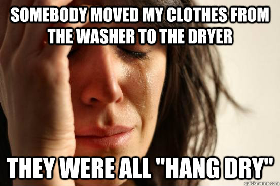 Somebody moved my clothes from the washer to the dryer they were all 