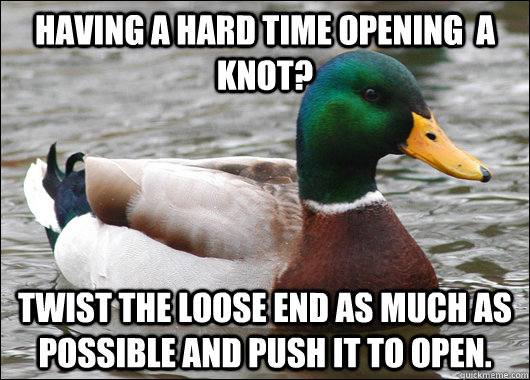 Having a hard time opening  a knot? Twist the loose end as much as possible and push it to open.  Actual Advice Mallard