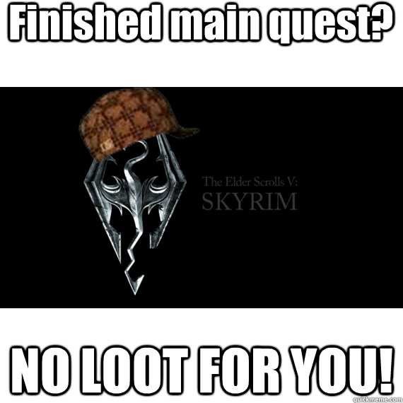 Finished main quest? NO LOOT FOR YOU!  Scumbag Skyrim