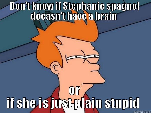 DON'T KNOW IF STEPHANIE SPAGNOL DOEASN'T HAVE A BRAIN  OR IF SHE IS JUST PLAIN STUPID  Futurama Fry