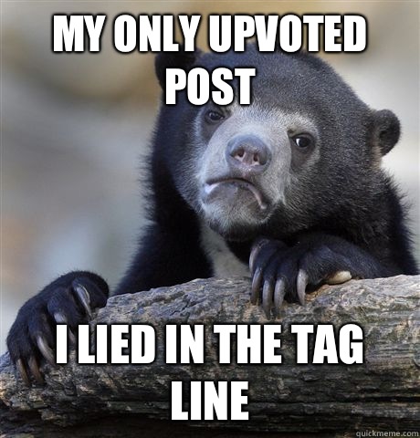 My only upvoted post I lied in the tag line  Confession Bear