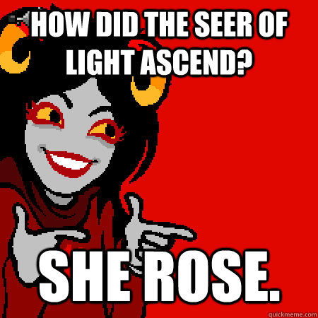 How did the Seer of Light ascend? She Rose.  Bad Joke Aradia