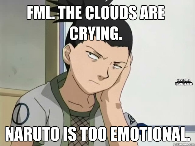 FML. The clouds are crying. Naruto is too emotional. Ah. Clouds. @LazyassNara  SHIKAMARU HATES BBM