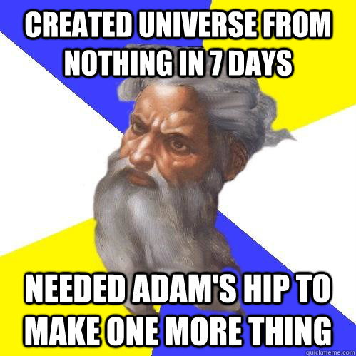 Created universe from nothing in 7 days Needed Adam's hip to make one more thing  Advice God