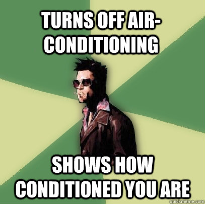 Turns off Air-conditioning Shows how conditioned you are  Helpful Tyler Durden