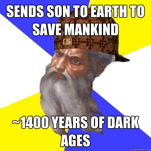 Sends son to earth to save mankind ~1400 years of dark ages - Sends son to earth to save mankind ~1400 years of dark ages  Scumbag Advice God