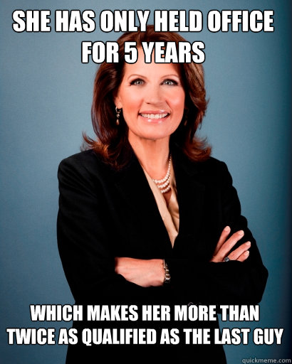 She has only held office for 5 years Which makes her more than  twice as qualified as the last guy  Whites Rule Bachmann
