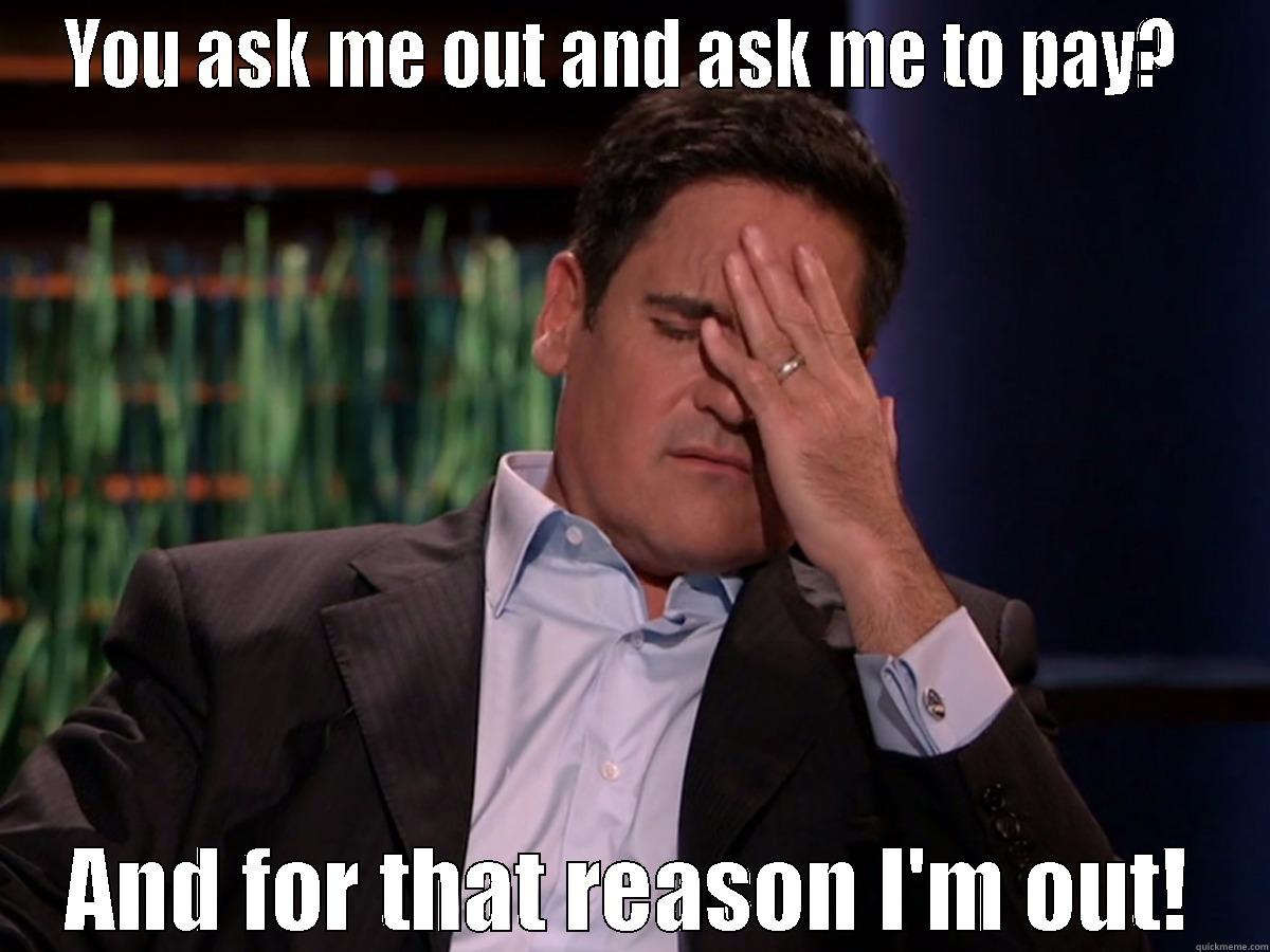 YOU ASK ME OUT AND ASK ME TO PAY?  AND FOR THAT REASON I'M OUT! Misc