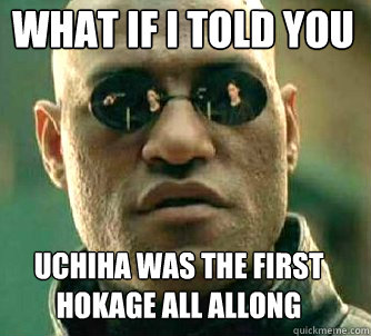 what if i told you Uchiha was the first Hokage all allong  Matrix Morpheus