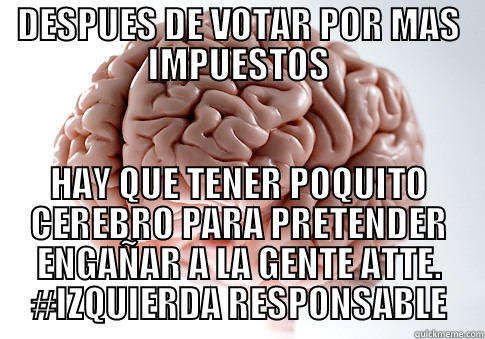 DESPUES DE VOTAR POR MAS IMPUESTOS HAY QUE TENER POQUITO CEREBRO PARA PRETENDER ENGAÑAR A LA GENTE ATTE. #IZQUIERDA RESPONSABLE Scumbag Brain