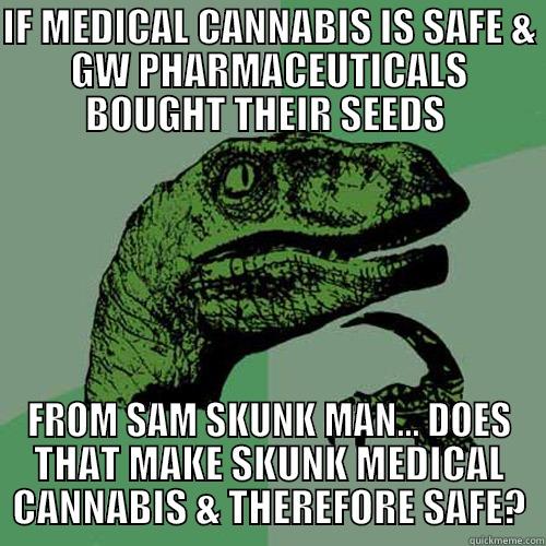 IF MEDICAL CANNABIS IS SAFE & GW PHARMACEUTICALS BOUGHT THEIR SEEDS  FROM SAM SKUNK MAN... DOES THAT MAKE SKUNK MEDICAL CANNABIS & THEREFORE SAFE? Philosoraptor