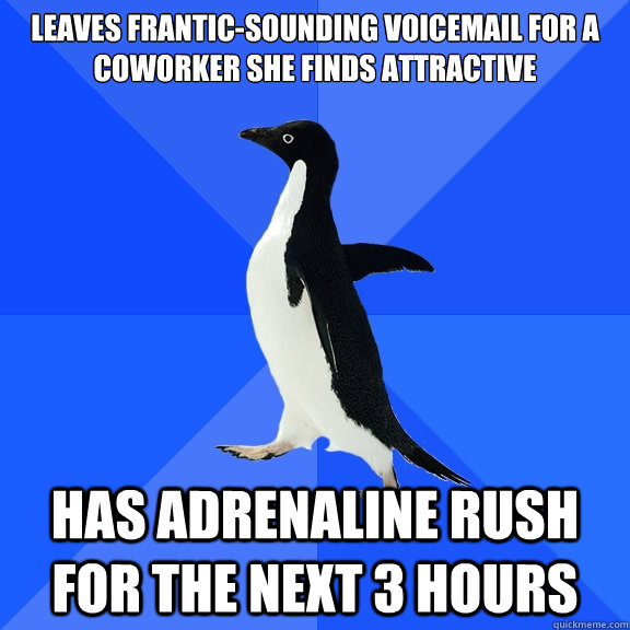 LeaVes Frantic-Sounding Voicemail for a coworker she finds attractive has adrenaline rush for the next 3 hours - LeaVes Frantic-Sounding Voicemail for a coworker she finds attractive has adrenaline rush for the next 3 hours  Socially Awkward Penguin