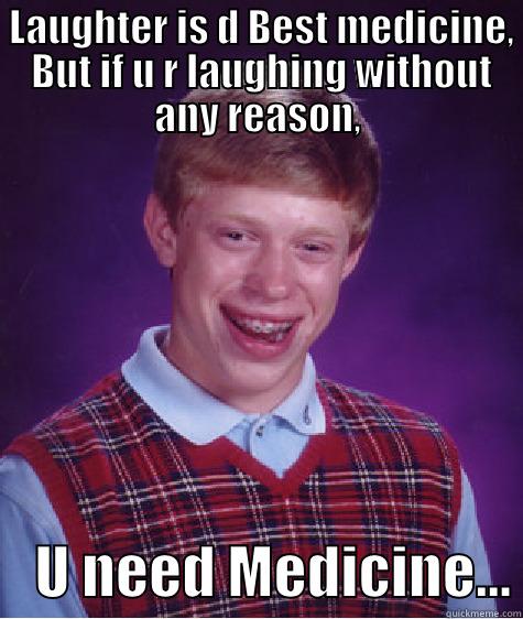  LAUGHTER IS D BEST MEDICINE,  BUT IF U R LAUGHING WITHOUT ANY REASON,     U NEED MEDICINE... Bad Luck Brian