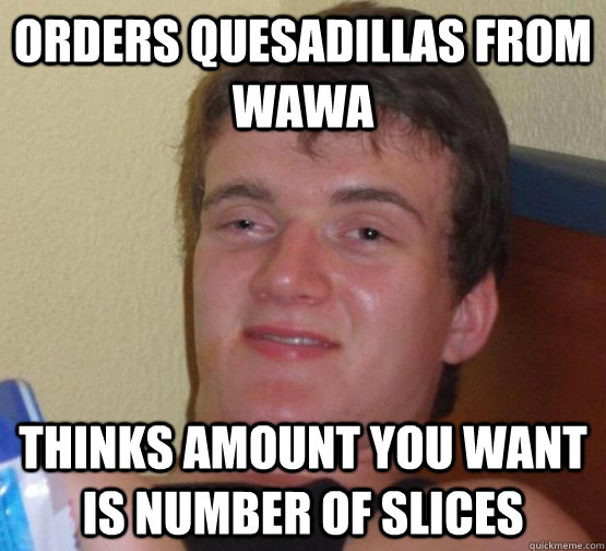 Orders quesadillas from Wawa thinks amount you want is number of slices - Orders quesadillas from Wawa thinks amount you want is number of slices  Misc